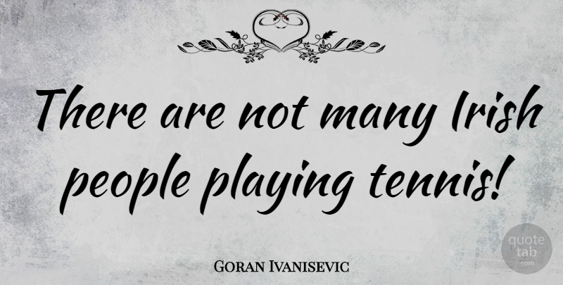 Goran Ivanisevic Quote About People, Tennis: There Are Not Many Irish...