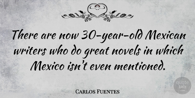 Carlos Fuentes Quote About Great, Novels, Writers: There Are Now 30 Year...