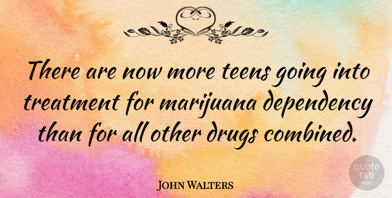 John Walters Quote About Treatment: There Are Now More Teens...