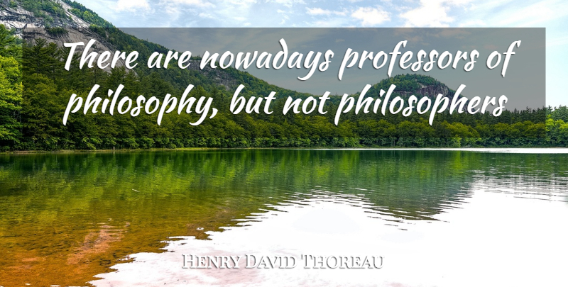 Henry David Thoreau Quote About Philosophy, Philosopher, Professors: There Are Nowadays Professors Of...