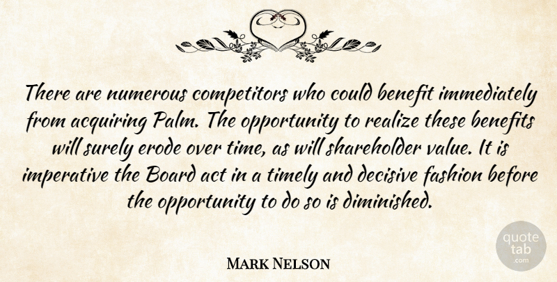 Mark Nelson Quote About Acquiring, Act, Benefit, Benefits, Board: There Are Numerous Competitors Who...