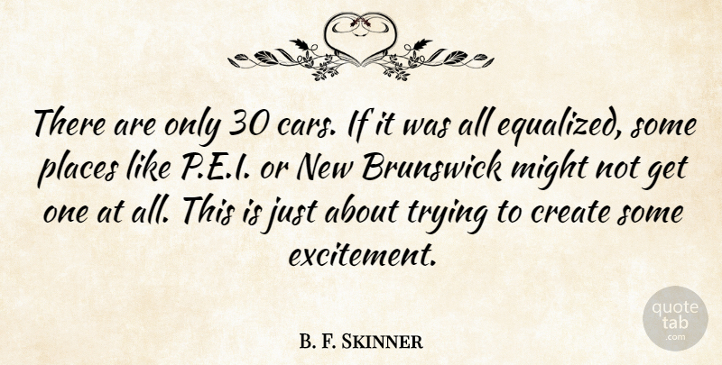 B. F. Skinner Quote About Create, Might, Places, Trying: There Are Only 30 Cars...