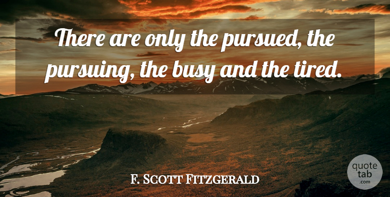 F. Scott Fitzgerald Quote About Tired, Busy, Great Gatsby American Dream: There Are Only The Pursued...