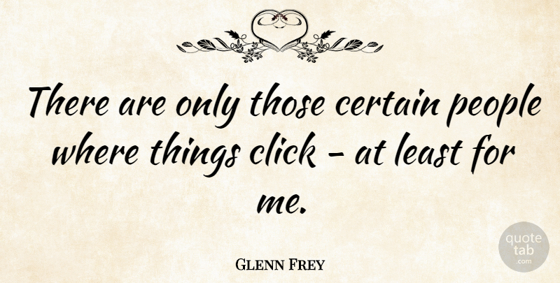 Glenn Frey Quote About People, Certain, Clicks: There Are Only Those Certain...