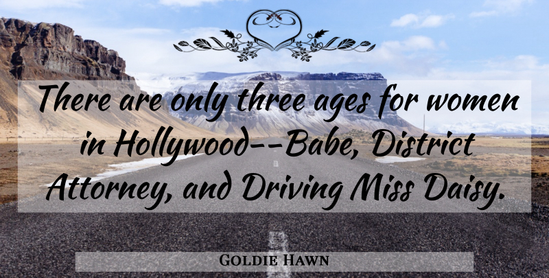 Goldie Hawn Quote About Age And Aging, Ages, District, Driving, Miss: There Are Only Three Ages...