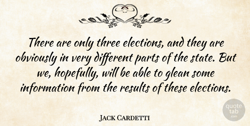 Jack Cardetti Quote About Elections, Information, Obviously, Parts, Results: There Are Only Three Elections...