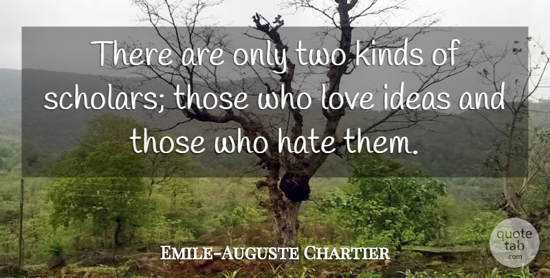 Emile-Auguste Chartier Quote About Hate, Ideas, Kinds, Love: There Are Only Two Kinds...