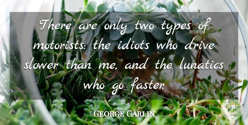 George Carlin Quote About Two, Idiot, Faster: There Are Only Two Types...