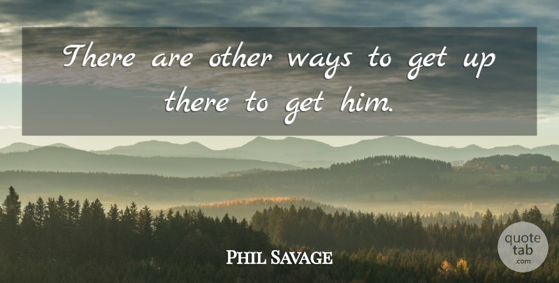 Phil Savage Quote About Ways: There Are Other Ways To...