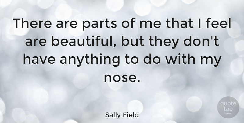 Sally Field Quote About Beautiful, Noses, Feels: There Are Parts Of Me...