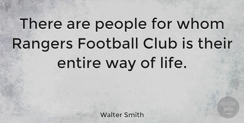 Walter Smith Quote About Entire, Life, People, Rangers, Whom: There Are People For Whom...