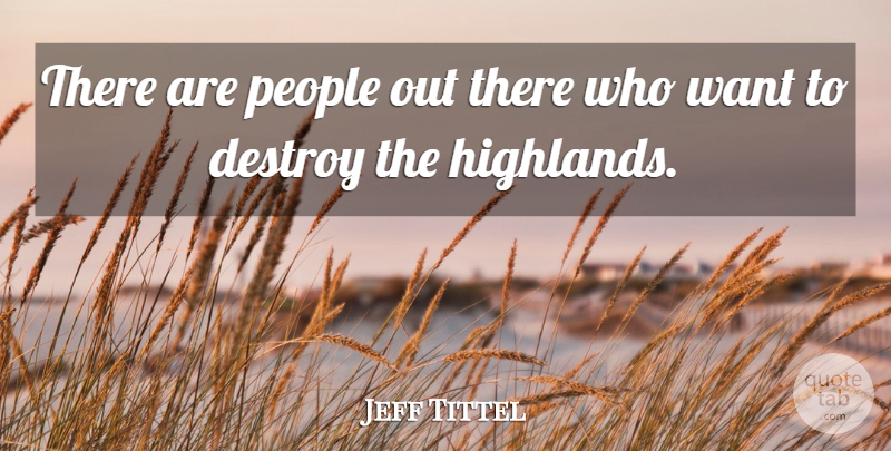 Jeff Tittel Quote About Destroy, People: There Are People Out There...