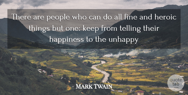 Mark Twain Quote About Action, Fine, Happiness, Heroic, People: There Are People Who Can...