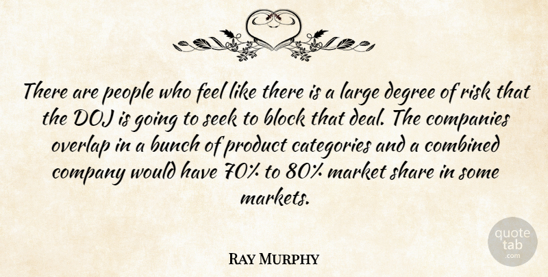 Ray Murphy Quote About Block, Bunch, Categories, Combined, Companies: There Are People Who Feel...