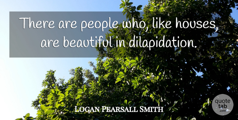 Logan Pearsall Smith Quote About Beautiful, People, House: There Are People Who Like...
