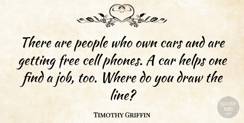 Timothy Griffin Quote About Car, Cell, Draw, Helps, People: There Are People Who Own...