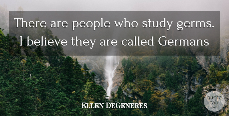 Ellen DeGeneres Quote About Believe, People, Germs: There Are People Who Study...
