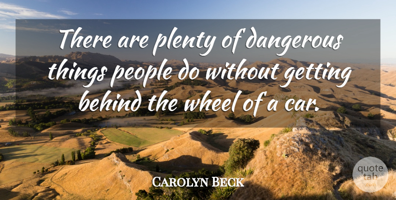 Carolyn Beck Quote About Behind, Dangerous, People, Plenty, Wheel: There Are Plenty Of Dangerous...