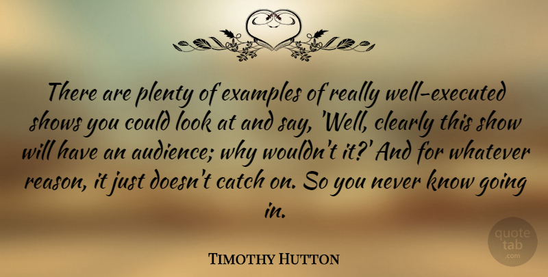 Timothy Hutton Quote About Catch, Clearly, Examples, Plenty, Shows: There Are Plenty Of Examples...