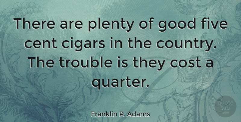 Franklin P. Adams Quote About Country, Cost, Cigar: There Are Plenty Of Good...