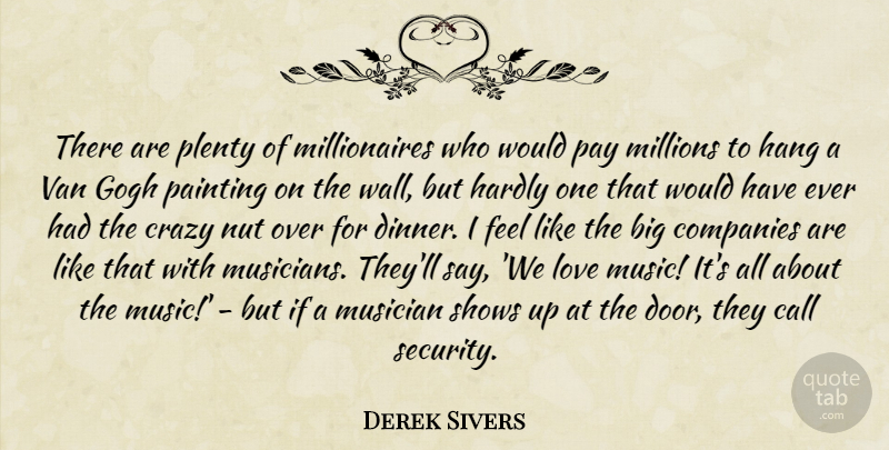 Derek Sivers Quote About Call, Companies, Crazy, Gogh, Hang: There Are Plenty Of Millionaires...