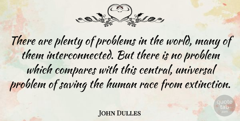 John Dulles Quote About Compares, Human, Plenty, Problems, Race: There Are Plenty Of Problems...