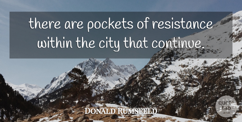 Donald Rumsfeld Quote About City, Pockets, Resistance, Within: There Are Pockets Of Resistance...