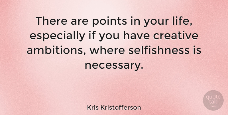 Kris Kristofferson Quote About Ambition, Creative, Selfishness: There Are Points In Your...