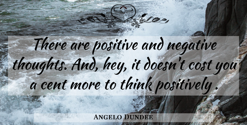 Angelo Dundee Quote About Thinking, Cost, Hey: There Are Positive And Negative...