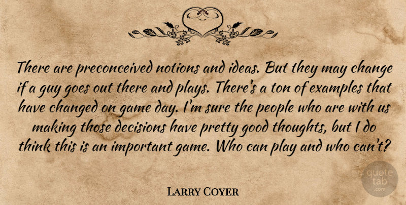 Larry Coyer Quote About Change, Changed, Decisions, Examples, Game: There Are Preconceived Notions And...