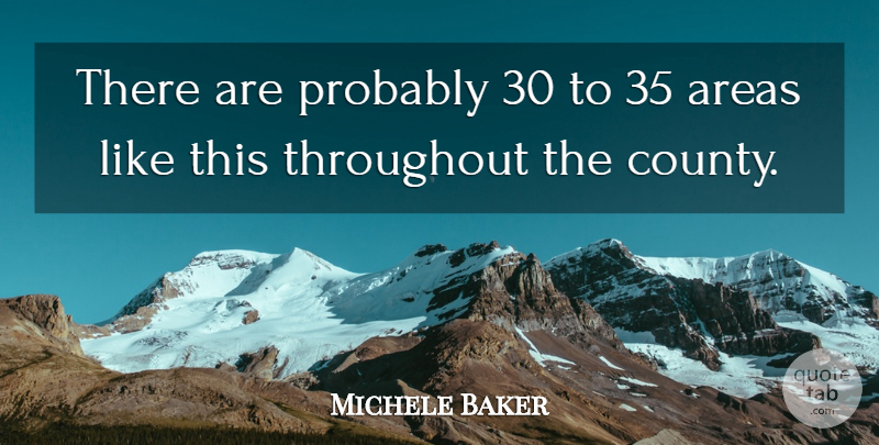 Michele Baker Quote About Areas, Throughout: There Are Probably 30 To...