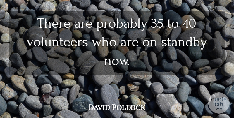 David Pollock Quote About Volunteers: There Are Probably 35 To...