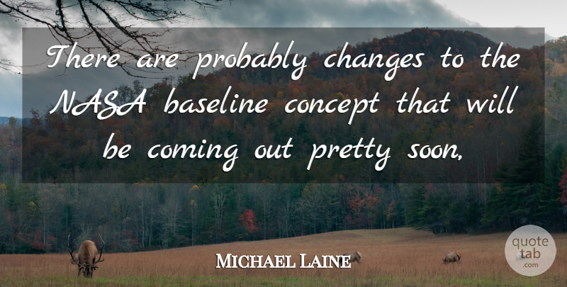 Michael Laine Quote About Changes, Coming, Concept, Nasa: There Are Probably Changes To...
