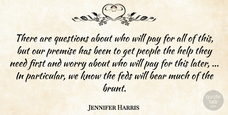 Jennifer Harris Quote About Bear, Help, Pay, People, Premise: There Are Questions About Who...