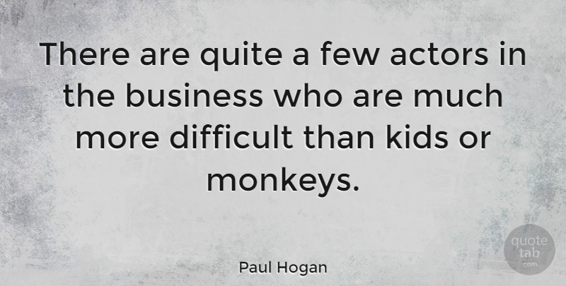 Paul Hogan Quote About Business, Few, Kids, Quite: There Are Quite A Few...