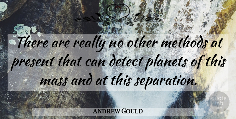 Andrew Gould Quote About Detect, Mass, Methods, Planets, Present: There Are Really No Other...