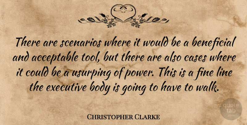 Christopher Clarke Quote About Acceptable, Beneficial, Body, Cases, Executive: There Are Scenarios Where It...
