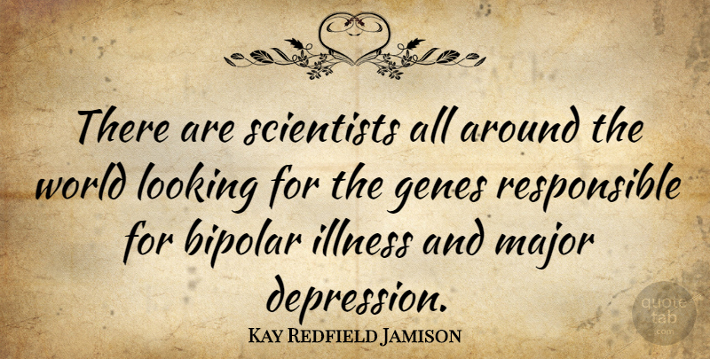 Kay Redfield Jamison Quote About Bipolar, Genes, Major, Scientists: There Are Scientists All Around...