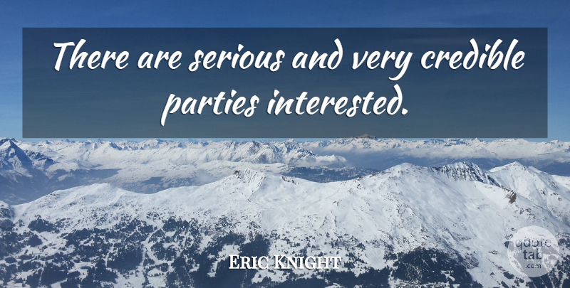 Eric Knight Quote About Credible, Parties, Serious: There Are Serious And Very...