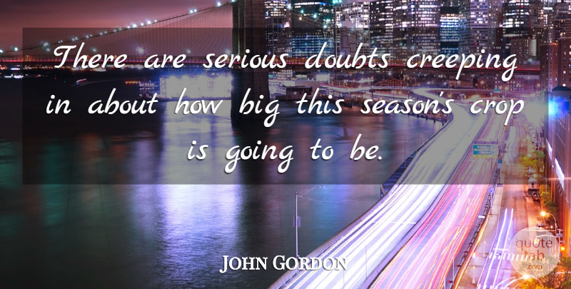 John Gordon Quote About Creeping, Crop, Doubts, Serious: There Are Serious Doubts Creeping...