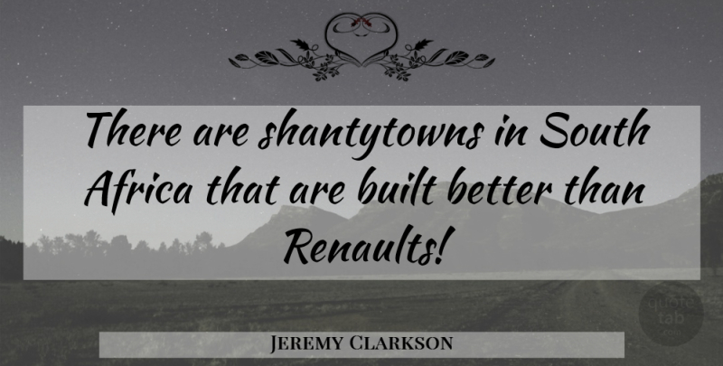Jeremy Clarkson Quote About South Africa, South, Built: There Are Shantytowns In South...