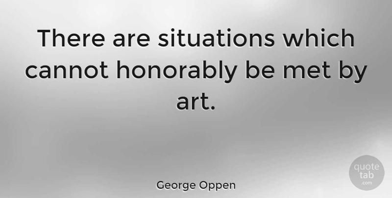 George Oppen Quote About Art, Mets, Situation: There Are Situations Which Cannot...
