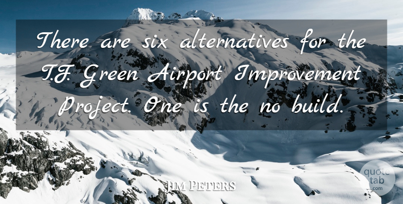 Jim Peters Quote About Airport, Green, Improvement, Six: There Are Six Alternatives For...