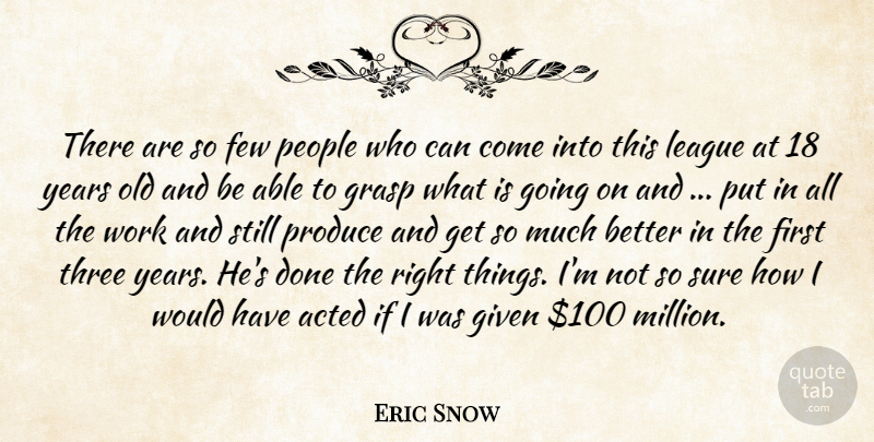 Eric Snow Quote About Acted, Few, Given, Grasp, League: There Are So Few People...