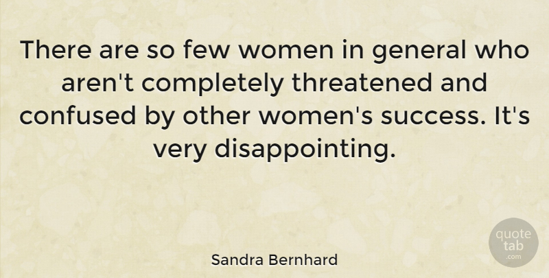 Sandra Bernhard Quote About Confused, Disappointing, Threatened: There Are So Few Women...