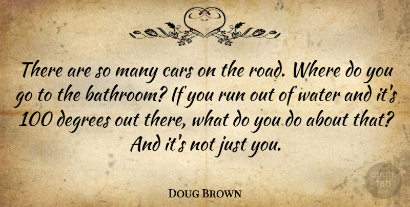Doug Brown Quote About Cars, Degrees, Run, Water: There Are So Many Cars...