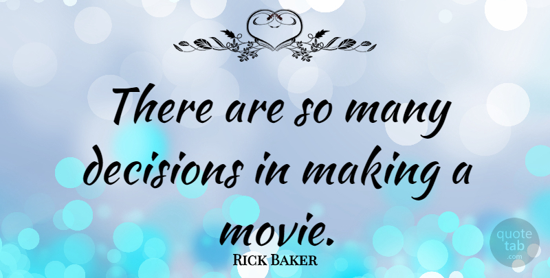 Rick Baker Quote About Decision: There Are So Many Decisions...