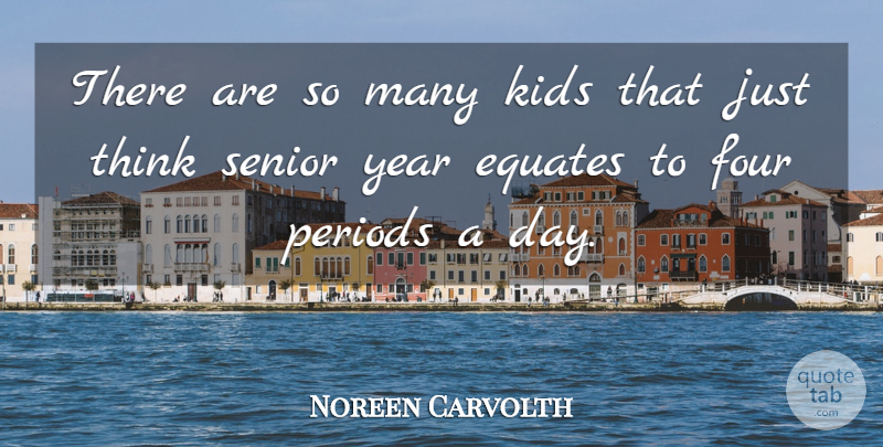Noreen Carvolth Quote About Four, Kids, Periods, Senior, Year: There Are So Many Kids...
