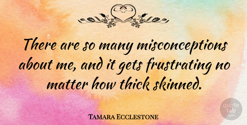 Tamara Ecclestone Quote About Matter, Frustrating, Thick: There Are So Many Misconceptions...