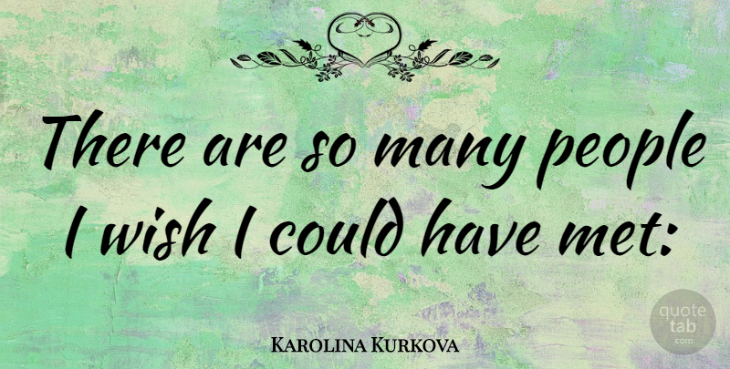 Karolina Kurkova Quote About People, Wish, Mets: There Are So Many People...